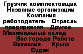 Грузчик-комплектовщик › Название организации ­ Компания-работодатель › Отрасль предприятия ­ Другое › Минимальный оклад ­ 20 000 - Все города Работа » Вакансии   . Крым,Судак